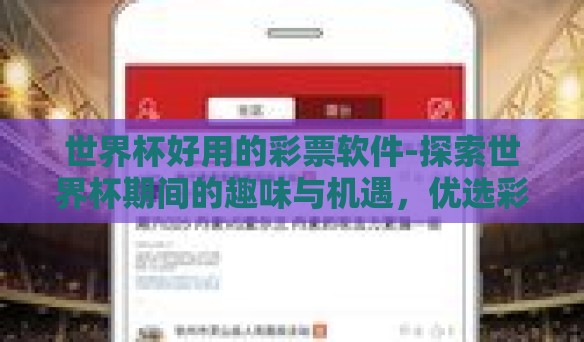 世界杯好用的彩票软件-探索世界杯期间的趣味与机遇,优选彩票软件指南 世界杯好用的彩票软件-探索世界杯期间的趣味与机遇,优选彩票软件指南