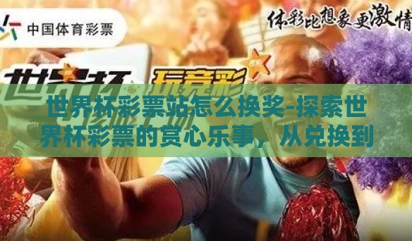 世界杯彩票站怎么换奖-探索世界杯彩票的赏心乐事，从兑换到喜悦