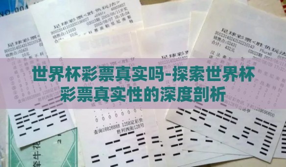 世界杯彩票真实吗-探索世界杯彩票真实性的深度剖析 世界杯彩票真实吗-探索世界杯彩票真实性的深度剖析