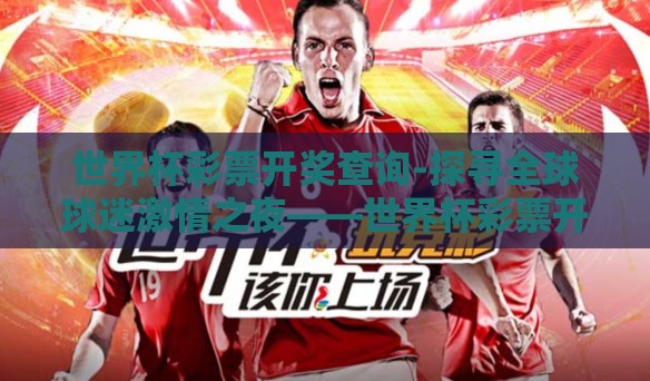 世界杯彩票开奖查询-探寻全球球迷激情之夜——世界杯彩票开奖查询的奇妙之旅