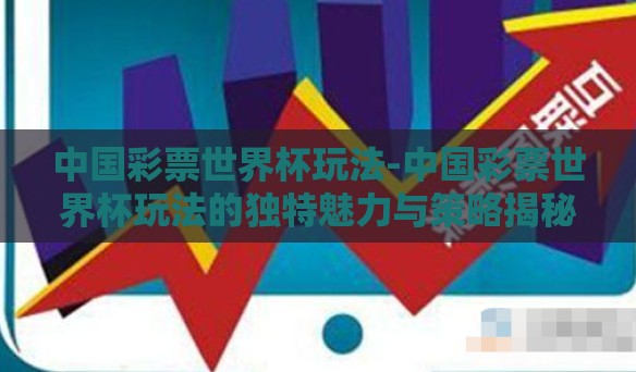 中国彩票世界杯玩法-中国彩票世界杯玩法的独特魅力与策略揭秘