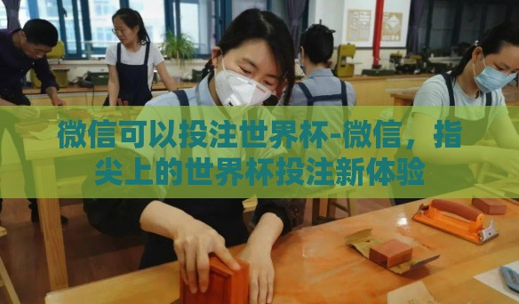 微信可以投注世界杯-微信，指尖上的世界杯投注新体验