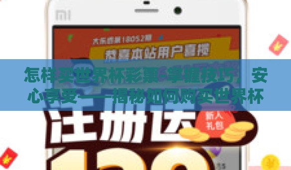 怎样买世界杯彩票-掌握技巧，安心享受——揭秘如何购买世界杯彩票
