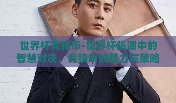 世界杯竞猜币-世界杯热潮中的智慧对决,竞猜币的魅力与策略探秘 世界杯竞猜币-世界杯热潮中的智慧对决,竞猜币的魅力与策略探秘