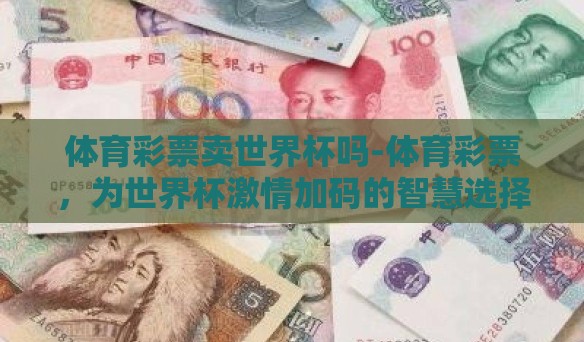 体育彩票卖世界杯吗-体育彩票，为世界杯激情加码的智慧选择