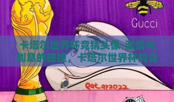 卡塔尔世界杯竞猜头像-激情与创意的碰撞,卡塔尔世界杯的竞猜头像艺术 卡塔尔世界杯竞猜头像-激情与创意的碰撞,卡塔尔世界杯的竞猜头像艺术