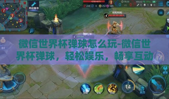 微信世界杯弹球怎么玩-微信世界杯弹球，轻松娱乐，畅享互动的新方式