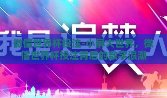 微信世界杯投注-小屏大世界,微信世界杯投注背后的数字浪潮 微信世界杯投注-小屏大世界,微信世界杯投注背后的数字浪潮