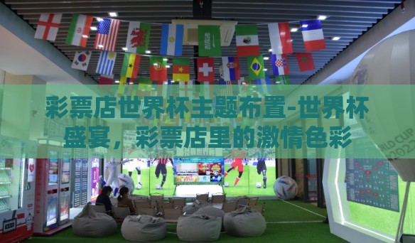 彩票店世界杯主题布置-世界杯盛宴，彩票店里的激情色彩