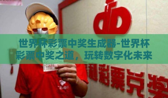 世界杯彩票中奖生成器-世界杯彩票中奖之道，玩转数字化未来的神秘工具
