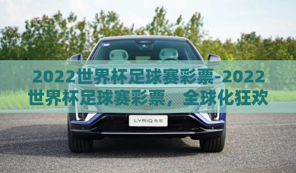 2022世界杯足球赛彩票-2022世界杯足球赛彩票,全球化狂欢的数字门票 2022世界杯足球赛彩票-2022世界杯足球赛彩票,全球化狂欢的数字门票