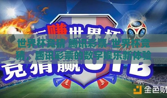 世界杯竞猜 腾讯彩票-世界杯竞猜,腾讯彩票的数字娱乐新体验 世界杯竞猜 腾讯彩票-世界杯竞猜,腾讯彩票的数字娱乐新体验