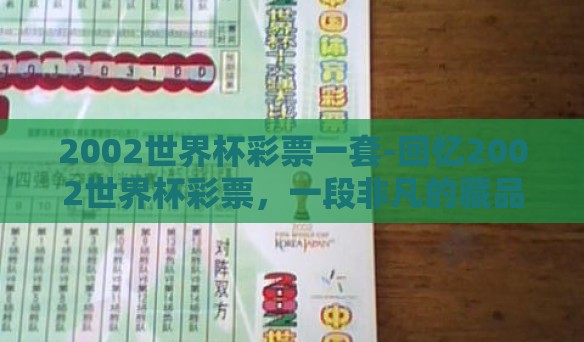 2002世界杯彩票一套-回忆2002世界杯彩票，一段非凡的藏品故事