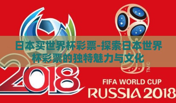 日本买世界杯彩票-探索日本世界杯彩票的独特魅力与文化
