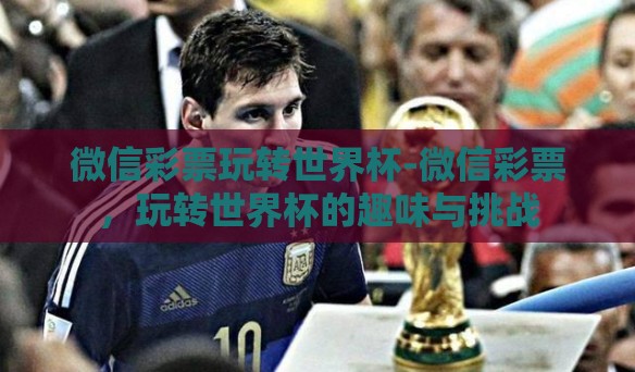 微信彩票玩转世界杯-微信彩票，玩转世界杯的趣味与挑战