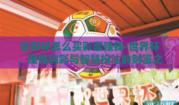 世界杯怎么买彩票赚钱-世界杯,理性购彩与智慧投注的财富之门 世界杯怎么买彩票赚钱-世界杯,理性购彩与智慧投注的财富之门