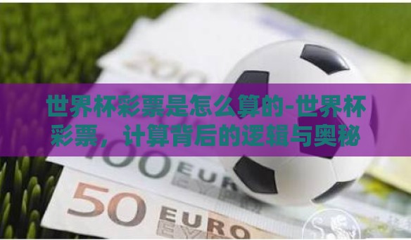 世界杯彩票是怎么算的-世界杯彩票，计算背后的逻辑与奥秘