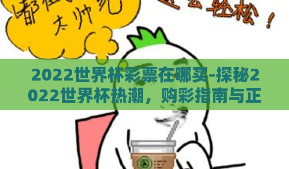 2022世界杯彩票在哪买-探秘2022世界杯热潮,购彩指南与正规渠道解析 2022世界杯彩票在哪买-探秘2022世界杯热潮,购彩指南与正规渠道解析