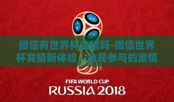 微信有世界杯竞猜吗-微信世界杯竞猜新体验,全民参与的激情与趣味 微信有世界杯竞猜吗-微信世界杯竞猜新体验,全民参与的激情与趣味