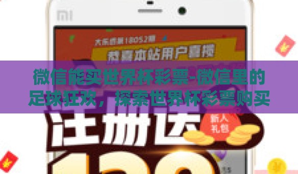 微信能买世界杯彩票-微信里的足球狂欢，探索世界杯彩票购买的便捷性