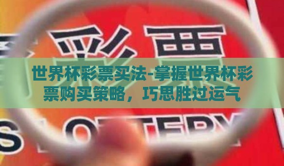 世界杯彩票买法-掌握世界杯彩票购买策略，巧思胜过运气
