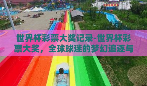 世界杯彩票大奖记录-世界杯彩票大奖，全球球迷的梦幻追逐与非凡记录