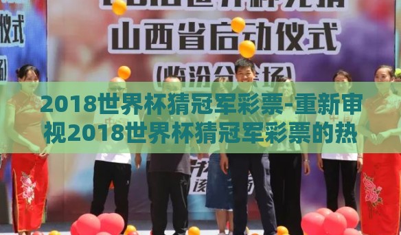2018世界杯猜冠军彩票-重新审视2018世界杯猜冠军彩票的热闹与智慧