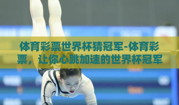 体育彩票世界杯猜冠军-体育彩票，让你心跳加速的世界杯冠军猜想