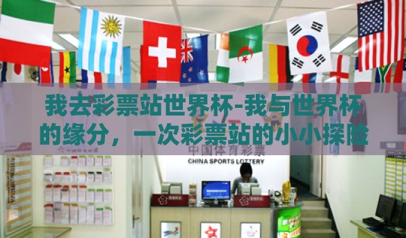 我去彩票站世界杯-我与世界杯的缘分，一次彩票站的小小探险