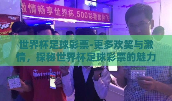 世界杯足球彩票-更多欢笑与激情,探秘世界杯足球彩票的魅力 世界杯足球彩票-更多欢笑与激情,探秘世界杯足球彩票的魅力