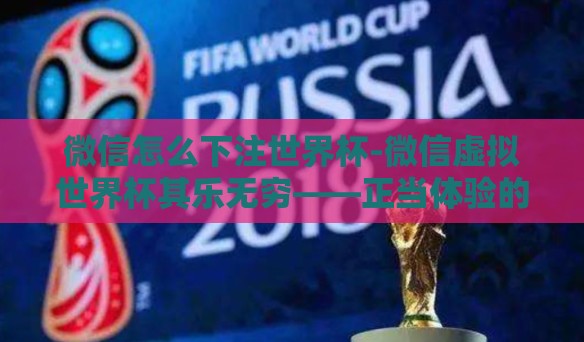 微信怎么下注世界杯-微信虚拟世界杯其乐无穷——正当体验的别样指南 微信怎么下注世界杯-微信虚拟世界杯其乐无穷——正当体验的别样指南