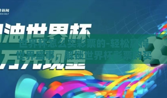 世界杯怎么买彩票的-轻松赢得世界盛事，解锁世界杯彩票购买秘籍