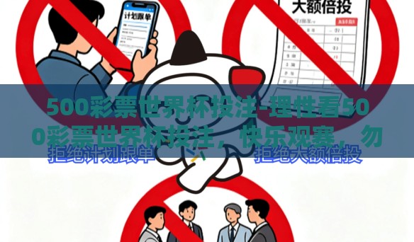 500彩票世界杯投注-理性看500彩票世界杯投注，快乐观赛，勿忘风险防控