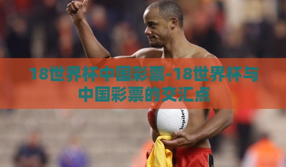 18世界杯中国彩票-18世界杯与中国彩票的交汇点 18世界杯中国彩票-18世界杯与中国彩票的交汇点