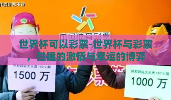 世界杯可以彩票-世界杯与彩票，碰撞的激情与幸运的博弈