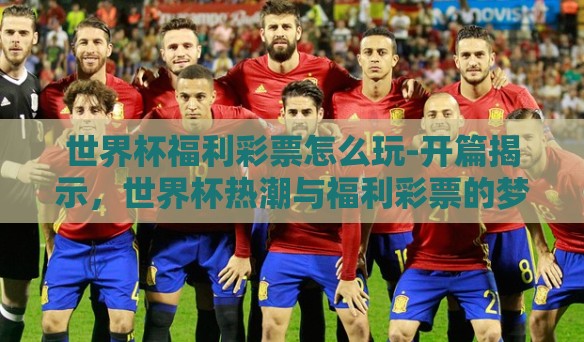 世界杯福利彩票怎么玩-开篇揭示，世界杯热潮与福利彩票的梦幻联动