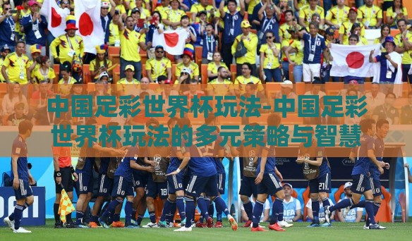 中国足彩世界杯玩法-中国足彩世界杯玩法的多元策略与智慧