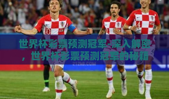 世界杯彩票预测冠军-深入解密,世界杯彩票预测冠军的秘籍 世界杯彩票预测冠军-深入解密,世界杯彩票预测冠军的秘籍