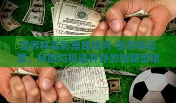 世界杯卖彩票赚钱吗-世界杯彩票，风险与机遇并存的短期营销策略