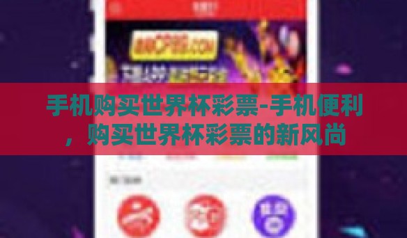 手机购买世界杯彩票-手机便利，购买世界杯彩票的新风尚