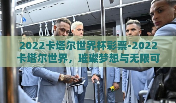 2022卡塔尔世界杯彩票-2022卡塔尔世界，璀璨梦想与无限可能