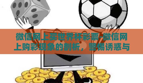 微信网上买世界杯彩票-微信网上购彩现象的剖析，警惕诱惑与风险并存