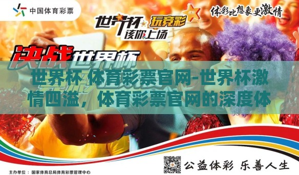 世界杯 体育彩票官网-世界杯激情四溢，体育彩票官网的深度体验与理性投注指南