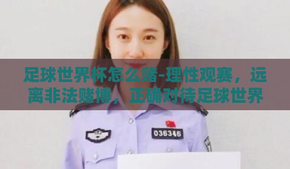 足球世界杯怎么赌-理性观赛，远离非法赌博，正确对待足球世界杯的方式