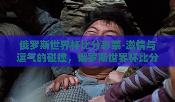 俄罗斯世界杯比分彩票-激情与运气的碰撞，俄罗斯世界杯比分彩票的奇幻之旅