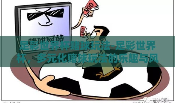 足彩世界杯赌球玩法-足彩世界杯，多元化赌球玩法的乐趣与风险