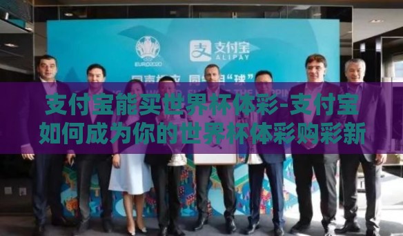 支付宝能买世界杯体彩-支付宝如何成为你的世界杯体彩购彩新渠道