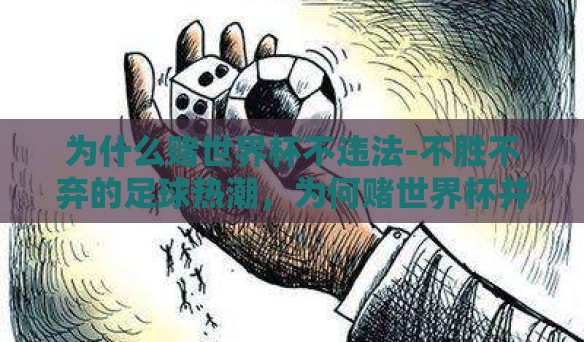 为什么赌世界杯不违法-不胜不弃的足球热潮,为何赌世界杯并不违法 为什么赌世界杯不违法-不胜不弃的足球热潮,为何赌世界杯并不违法
