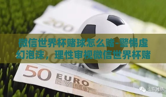微信世界杯赌球怎么赌-警惕虚幻泡沫，理性审视微信世界杯赌球的背后风险