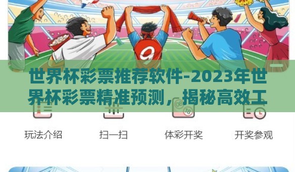 世界杯彩票推荐软件-2023年世界杯彩票精准预测,揭秘高效工具——世界杯彩票推荐软件 世界杯彩票推荐软件-2023年世界杯彩票精准预测,揭秘高效工具——世界杯彩票推荐软件